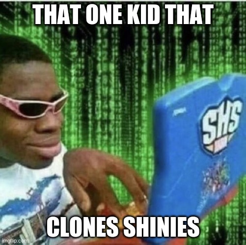 Fake shinies are worthless | THAT ONE KID THAT; CLONES SHINIES | image tagged in black guy on computer | made w/ Imgflip meme maker