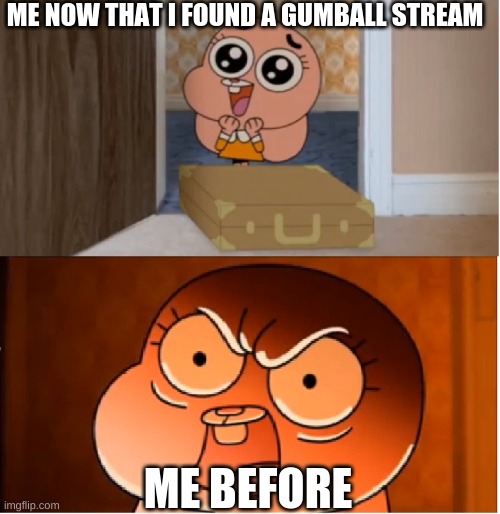 Gumball - Anais False Hope Meme | ME NOW THAT I FOUND A GUMBALL STREAM; ME BEFORE | image tagged in gumball - anais false hope meme | made w/ Imgflip meme maker
