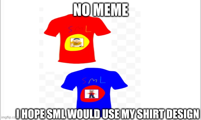 white background | NO MEME; I HOPE SML WOULD USE MY SHIRT DESIGN | image tagged in white background | made w/ Imgflip meme maker