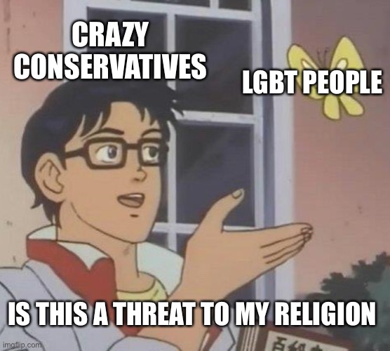 LGBTQ+ Rights ?️‍? | CRAZY CONSERVATIVES; LGBT PEOPLE; IS THIS A THREAT TO MY RELIGION | image tagged in memes,is this a pigeon | made w/ Imgflip meme maker
