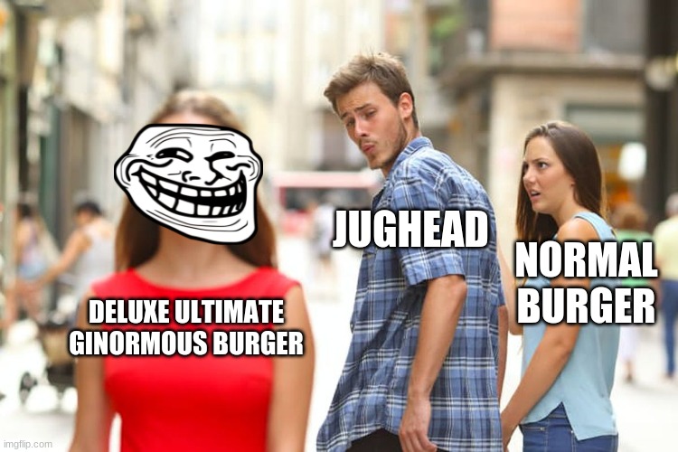 okay then | JUGHEAD; NORMAL BURGER; DELUXE ULTIMATE GINORMOUS BURGER | image tagged in memes,distracted boyfriend | made w/ Imgflip meme maker