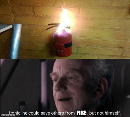 Ironic | FIRE | image tagged in fire extinguisher,fire,palpatine,he could save others from fire but not himself | made w/ Imgflip meme maker