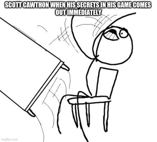 Table Flip Guy Meme | SCOTT CAWTHON WHEN HIS SECRETS IN HIS GAME COMES 
OUT IMMEDIATELY | image tagged in memes,table flip guy | made w/ Imgflip meme maker