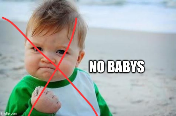 NO MORE | NO BABYS | image tagged in fist pump baby | made w/ Imgflip meme maker