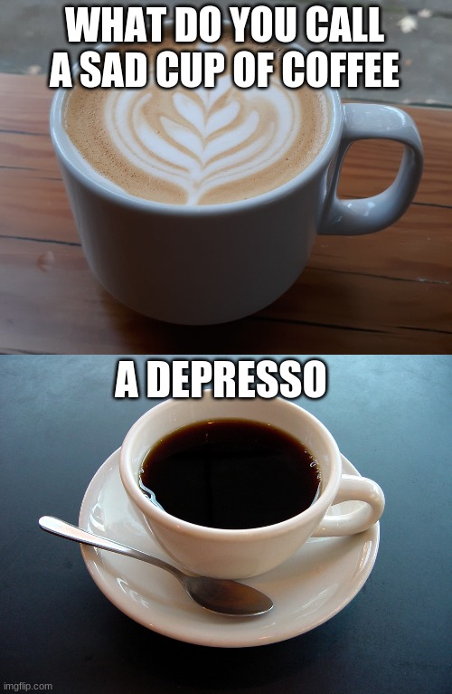 WHAT DO YOU CALL A SAD CUP OF COFFEE; A DEPRESSO | made w/ Imgflip meme maker
