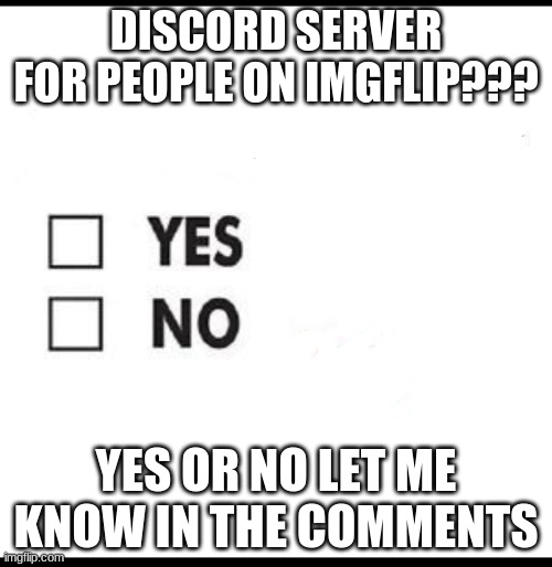 hmm, if so i will post another meme with the code |  DISCORD SERVER FOR PEOPLE ON IMGFLIP??? YES OR NO LET ME KNOW IN THE COMMENTS | image tagged in check yes or no,discord,open,imgflip community | made w/ Imgflip meme maker