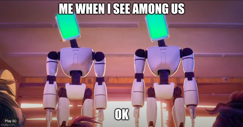 machines | ME WHEN I SEE AMONG US; OK | image tagged in machines | made w/ Imgflip meme maker