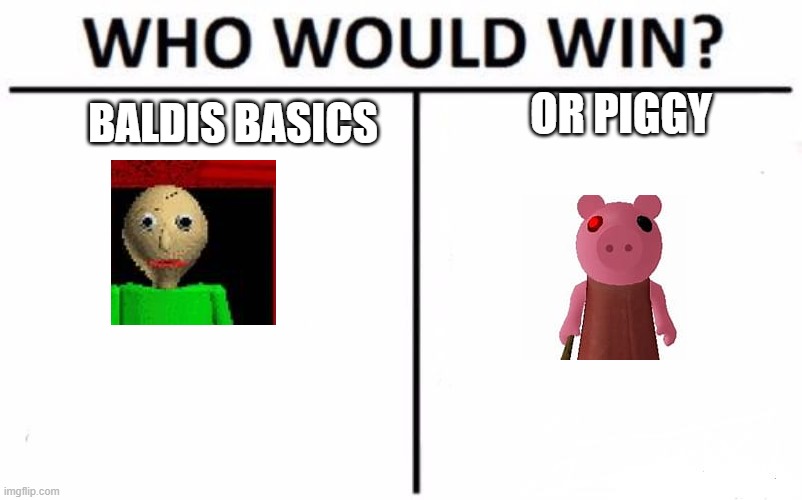 Who Would Win | OR PIGGY; BALDIS BASICS | image tagged in memes,who would win | made w/ Imgflip meme maker