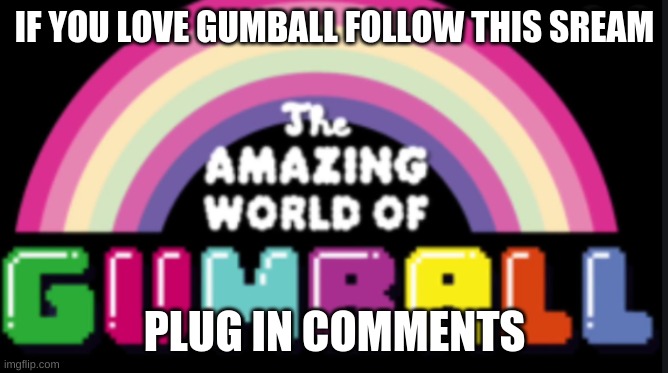 Pls | IF YOU LOVE GUMBALL FOLLOW THIS SREAM; PLUG IN COMMENTS | image tagged in the amazing world of gumball logo | made w/ Imgflip meme maker