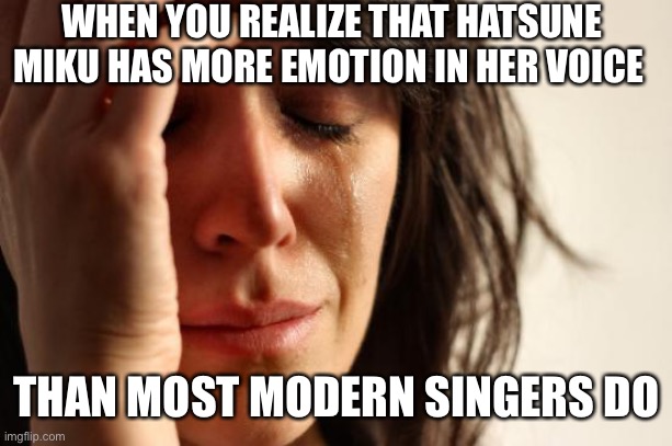Disappointment | WHEN YOU REALIZE THAT HATSUNE MIKU HAS MORE EMOTION IN HER VOICE; THAN MOST MODERN SINGERS DO | image tagged in memes,first world problems,vocaloid,bad music,ahhhhh | made w/ Imgflip meme maker