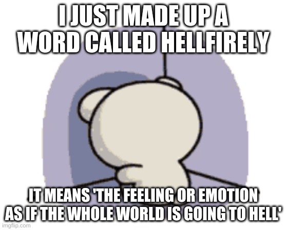I hope you can use this word to describe your emotions now | I JUST MADE UP A WORD CALLED HELLFIRELY; IT MEANS 'THE FEELING OR EMOTION AS IF THE WHOLE WORLD IS GOING TO HELL' | image tagged in sad,world on fire,feeling down,meme,how i feel | made w/ Imgflip meme maker