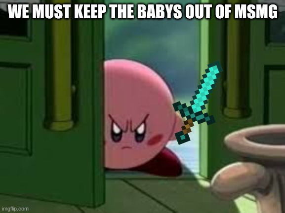 Pissed off Kirby | WE MUST KEEP THE BABYS OUT OF MSMG | image tagged in pissed off kirby | made w/ Imgflip meme maker