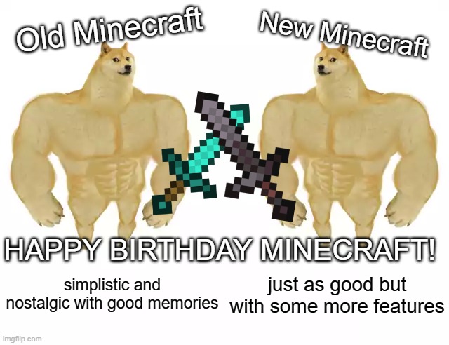 HAPPY BIRTHDAY MINECRAFT | Old Minecraft; New Minecraft; HAPPY BIRTHDAY MINECRAFT! simplistic and nostalgic with good memories; just as good but with some more features | image tagged in buff doge vs buff doge | made w/ Imgflip meme maker