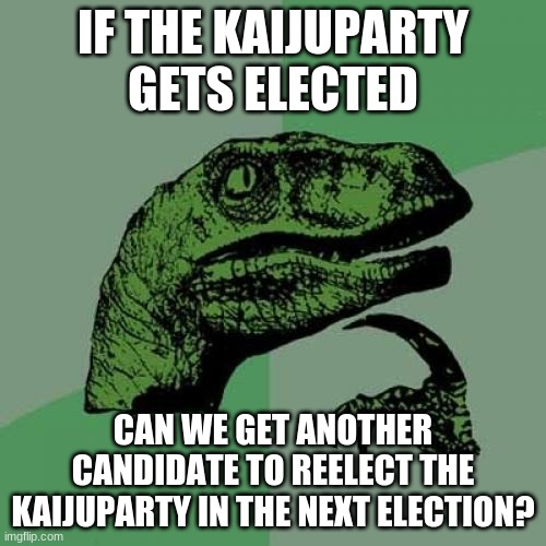 Philosoraptor Meme | IF THE KAIJUPARTY GETS ELECTED; CAN WE GET ANOTHER CANDIDATE TO REELECT THE KAIJUPARTY IN THE NEXT ELECTION? | image tagged in memes,philosoraptor | made w/ Imgflip meme maker