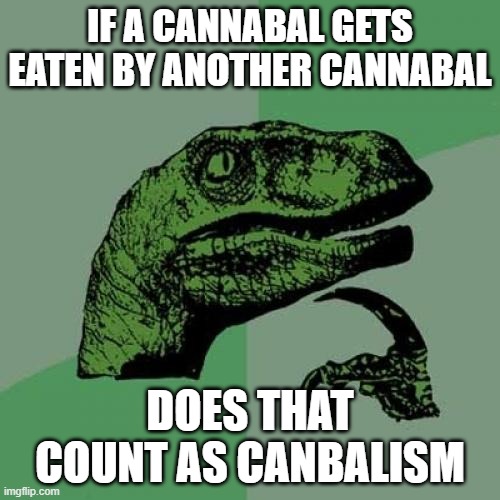 Philosoraptor Meme | IF A CANNABAL GETS EATEN BY ANOTHER CANNABAL; DOES THAT COUNT AS CANBALISM | image tagged in memes,philosoraptor | made w/ Imgflip meme maker