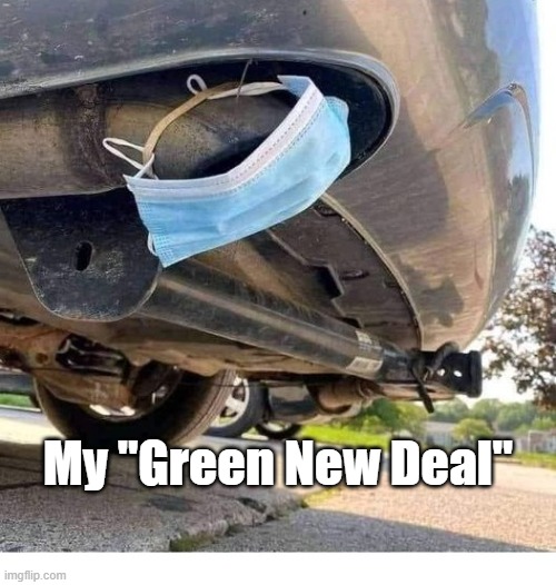 Green New Deal | My "Green New Deal" | image tagged in tail pipe,face mask | made w/ Imgflip meme maker