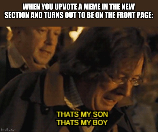 no title needed | WHEN YOU UPVOTE A MEME IN THE NEW SECTION AND TURNS OUT TO BE ON THE FRONT PAGE: | image tagged in that's my son that's my boy | made w/ Imgflip meme maker