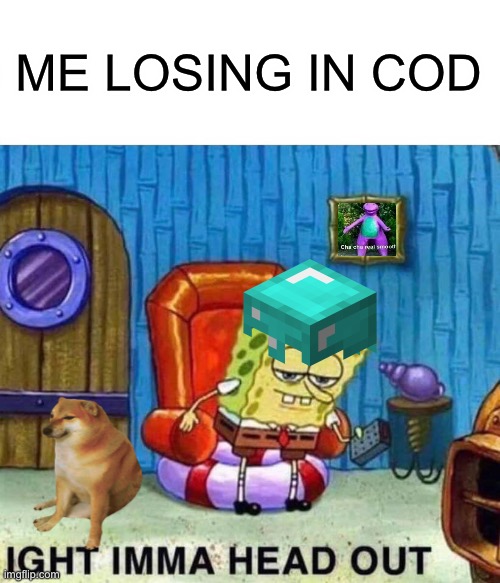Loser | ME LOSING IN COD | image tagged in memes,spongebob ight imma head out | made w/ Imgflip meme maker