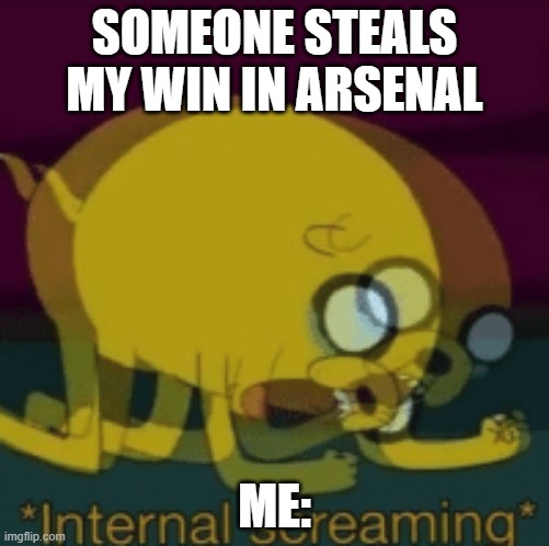 Jake The Dog Internal Screaming | SOMEONE STEALS MY WIN IN ARSENAL; ME: | image tagged in jake the dog internal screaming | made w/ Imgflip meme maker