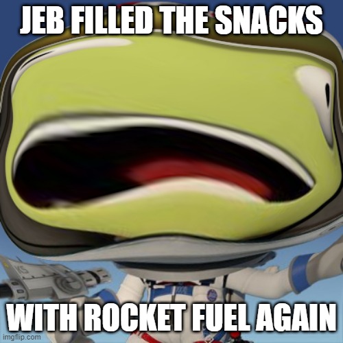 Happy kerbal by Goaty1208 | JEB FILLED THE SNACKS; WITH ROCKET FUEL AGAIN | image tagged in happy kerbal by goaty1208 | made w/ Imgflip meme maker