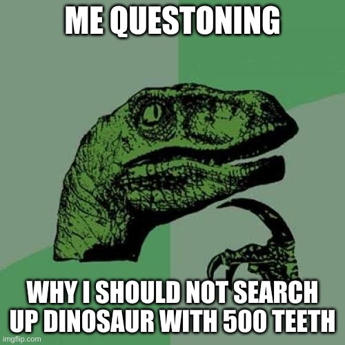 Philosoraptor | ME QUESTONING; WHY I SHOULD NOT SEARCH UP DINOSAUR WITH 500 TEETH | image tagged in memes,philosoraptor | made w/ Imgflip meme maker