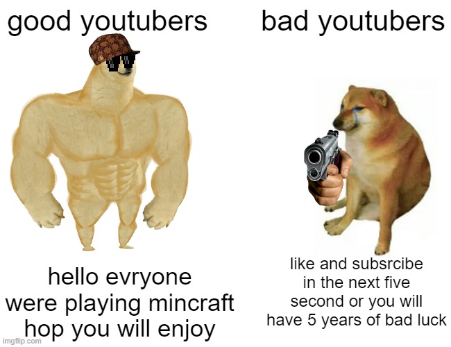 what youtubers needs to do | good youtubers; bad youtubers; like and subsrcibe in the next five second or you will have 5 years of bad luck; hello evryone were playing mincraft hop you will enjoy | image tagged in memes,buff doge vs cheems | made w/ Imgflip meme maker
