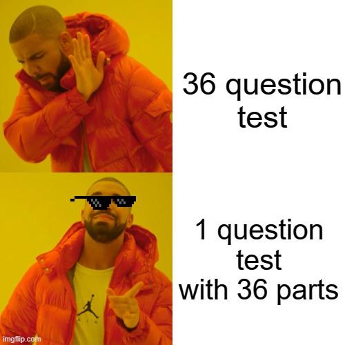 Drake Hotline Bling Meme | 36 question test; 1 question test with 36 parts | image tagged in memes,drake hotline bling | made w/ Imgflip meme maker