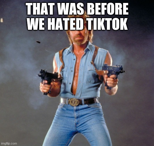 Chuck Norris Guns Meme | THAT WAS BEFORE WE HATED TIKTOK | image tagged in memes,chuck norris guns,chuck norris | made w/ Imgflip meme maker