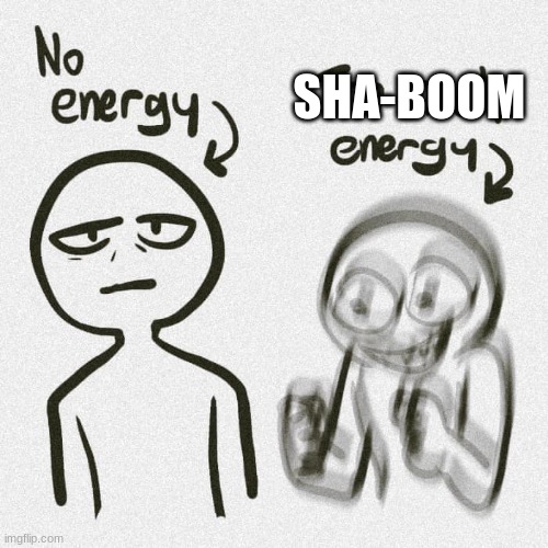 No energy Too much energy | SHA-BOOM | image tagged in no energy too much energy | made w/ Imgflip meme maker