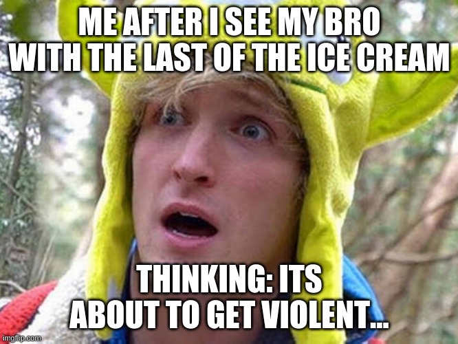 THATS MY ICE CREAM | ME AFTER I SEE MY BRO WITH THE LAST OF THE ICE CREAM; THINKING: ITS ABOUT TO GET VIOLENT... | image tagged in memememememe | made w/ Imgflip meme maker