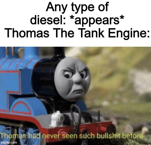 this is relatible if you watch the Thomas and Friends series | Any type of diesel: *appears*
Thomas The Tank Engine: | image tagged in thomas the tank engine,thomas the dank engine,diesel | made w/ Imgflip meme maker
