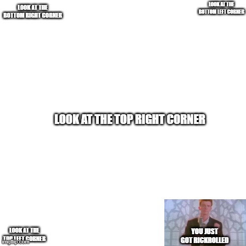 Blank Transparent Square | LOOK AT THE BOTTOM LEFT CORNER; LOOK AT THE BOTTOM RIGHT CORNER; LOOK AT THE TOP RIGHT CORNER; LOOK AT THE TOP LEFT CORNER; YOU JUST GOT RICKROLLED | image tagged in memes,blank transparent square | made w/ Imgflip meme maker
