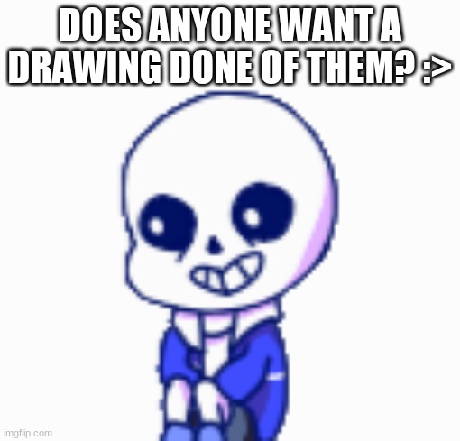 DOES ANYONE WANT A DRAWING DONE OF THEM? :> | image tagged in sans shimeji | made w/ Imgflip meme maker