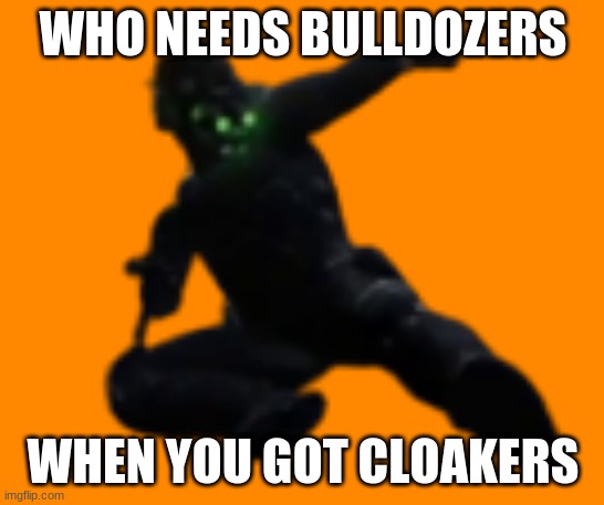 Clarkson Jumping | WHO NEEDS BULLDOZERS; WHEN YOU GOT CLOAKERS | image tagged in clarkson jumping | made w/ Imgflip meme maker
