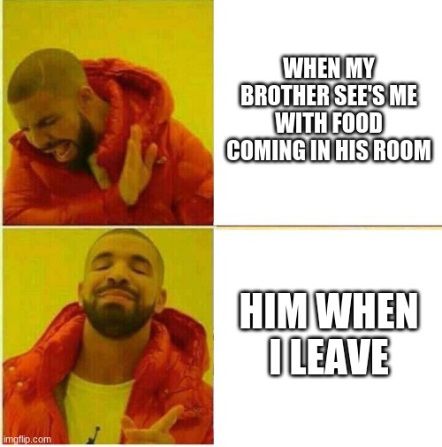 its most definitely TRUE | WHEN MY BROTHER SEE'S ME WITH FOOD COMING IN HIS ROOM; HIM WHEN I LEAVE | image tagged in drake hotline approves | made w/ Imgflip meme maker