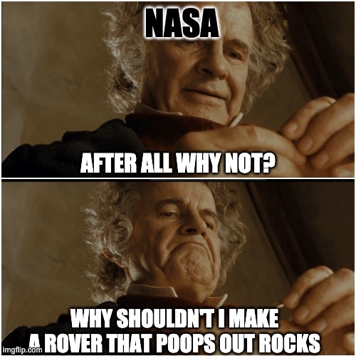 Bilbo - Why shouldn’t I keep it? | NASA; AFTER ALL WHY NOT? WHY SHOULDN'T I MAKE A ROVER THAT POOPS OUT ROCKS | image tagged in bilbo - why shouldn t i keep it | made w/ Imgflip meme maker