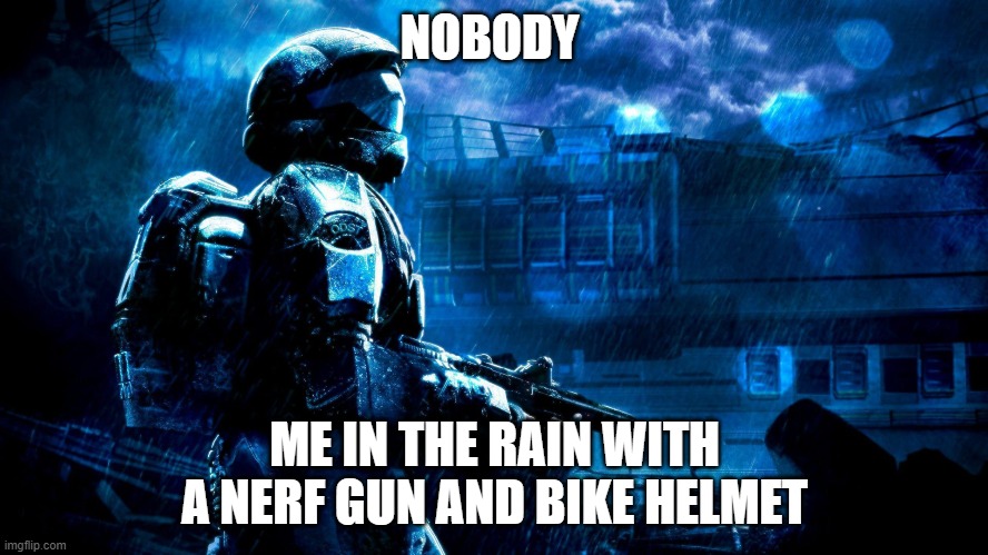 me | NOBODY; ME IN THE RAIN WITH A NERF GUN AND BIKE HELMET | image tagged in funny meme | made w/ Imgflip meme maker