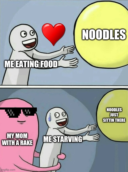 no my noodle!!! | NOODLES; ME EATING FOOD; NOODLES JUST SITTIN THERE; MY MOM WITH A RAKE; ME STARVING | image tagged in memes,running away balloon | made w/ Imgflip meme maker