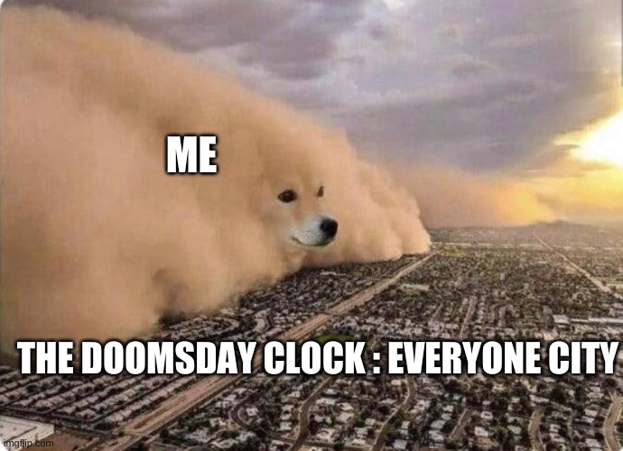 Doge Cloud | ME; THE DOOMSDAY CLOCK : EVERYONE CITY | image tagged in doge cloud | made w/ Imgflip meme maker