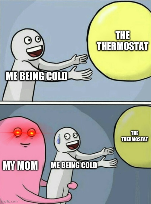 Running Away Balloon | THE THERMOSTAT; ME BEING COLD; THE THERMOSTAT; MY MOM; ME BEING COLD | image tagged in memes,running away balloon | made w/ Imgflip meme maker