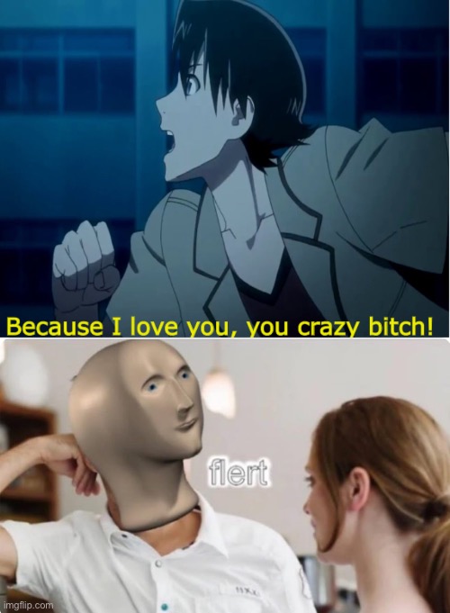 Flert | image tagged in because i love you you crazy bitch,flert | made w/ Imgflip meme maker
