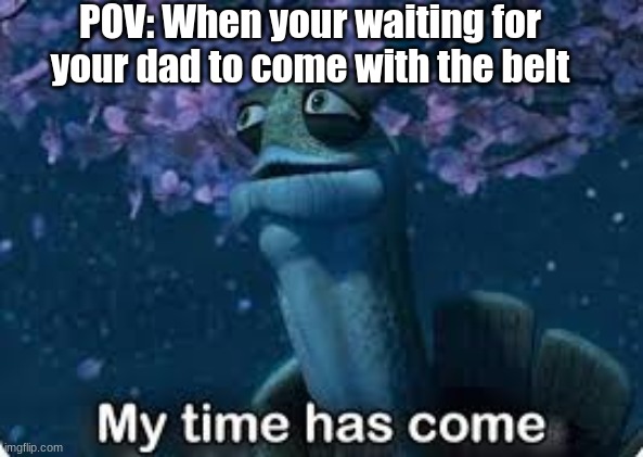 POV: When your waiting for your dad to come with the belt | image tagged in memes,funny,funny memes,fun | made w/ Imgflip meme maker