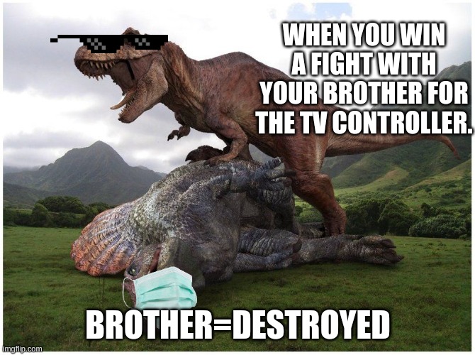 dinosaurs | WHEN YOU WIN A FIGHT WITH YOUR BROTHER FOR THE TV CONTROLLER. BROTHER=DESTROYED | image tagged in dinosaurs | made w/ Imgflip meme maker