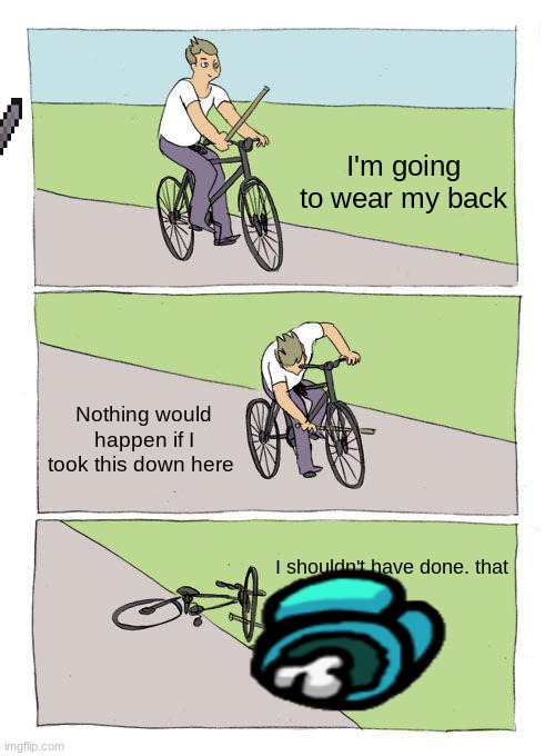 Bike Fall | I'm going to wear my back; Nothing would happen if I took this down here; I shouldn't have done. that | image tagged in memes,bike fall | made w/ Imgflip meme maker