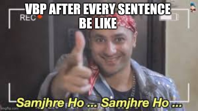 Samjhre ho | VBP AFTER EVERY SENTENCE 
BE LIKE | image tagged in samjhre ho | made w/ Imgflip meme maker