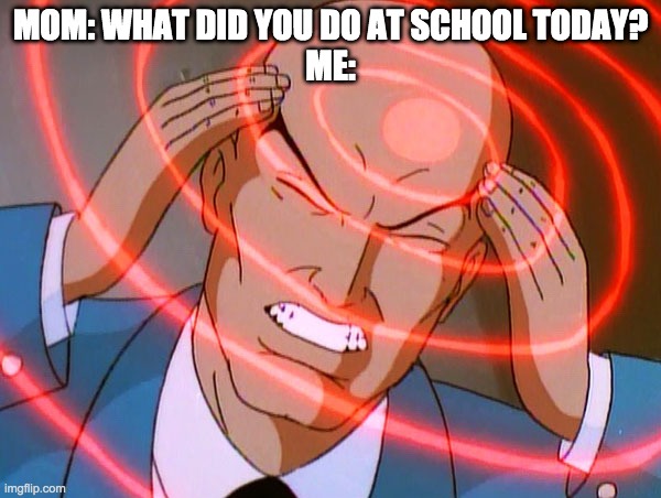 Me tryna remember what i did at school today lol | MOM: WHAT DID YOU DO AT SCHOOL TODAY?
ME: | image tagged in professor x | made w/ Imgflip meme maker