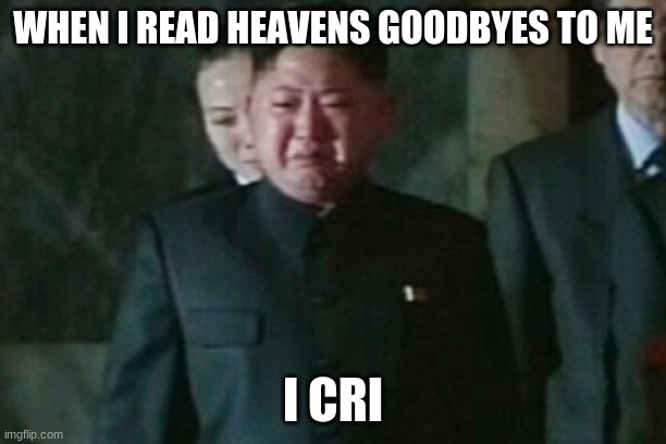 Kim Jong Un Sad | WHEN I READ HEAVENS GOODBYES TO ME; I CRI | image tagged in memes,kim jong un sad | made w/ Imgflip meme maker