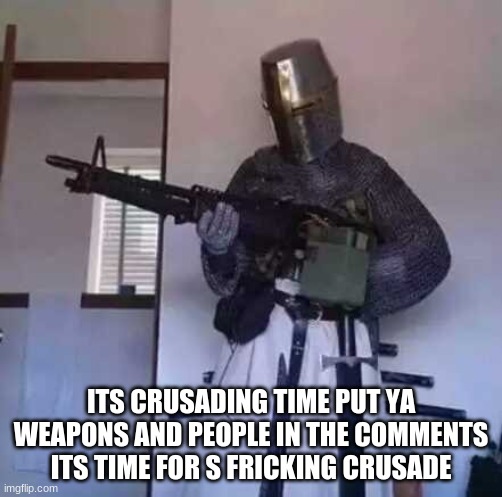 CRUSADE | ITS CRUSADING TIME PUT YA WEAPONS AND PEOPLE IN THE COMMENTS ITS TIME FOR S FRICKING CRUSADE | image tagged in crusader knight with m60 machine gun | made w/ Imgflip meme maker