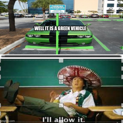 I'll allow it | WELL IT IS A GREEN VEHICLE; _____________________________________________________________________________; _________________________________________________ | image tagged in blank white template | made w/ Imgflip meme maker