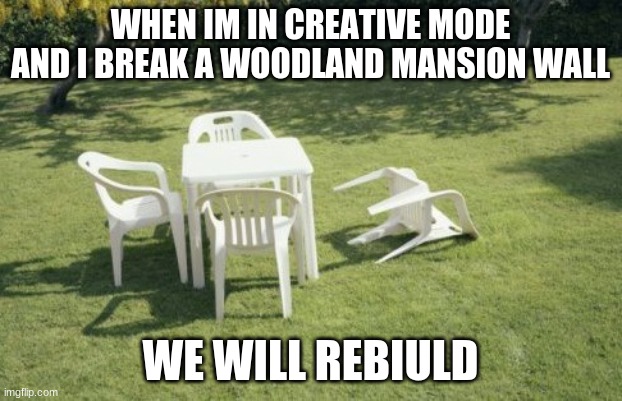 We Will Rebuild | WHEN IM IN CREATIVE MODE AND I BREAK A WOODLAND MANSION WALL; WE WILL REBIULD | image tagged in memes,we will rebuild | made w/ Imgflip meme maker